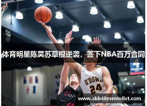 体育明星陈昊苏草根逆袭，签下NBA百万合同