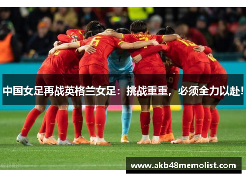 中国女足再战英格兰女足：挑战重重，必须全力以赴!