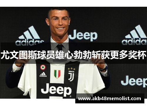 尤文图斯球员雄心勃勃斩获更多奖杯